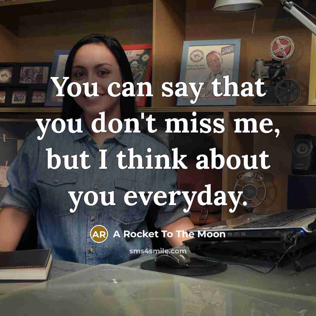 “You can say that you don't miss me, but I think about you everyday.” quote by A Rocket To The Moon