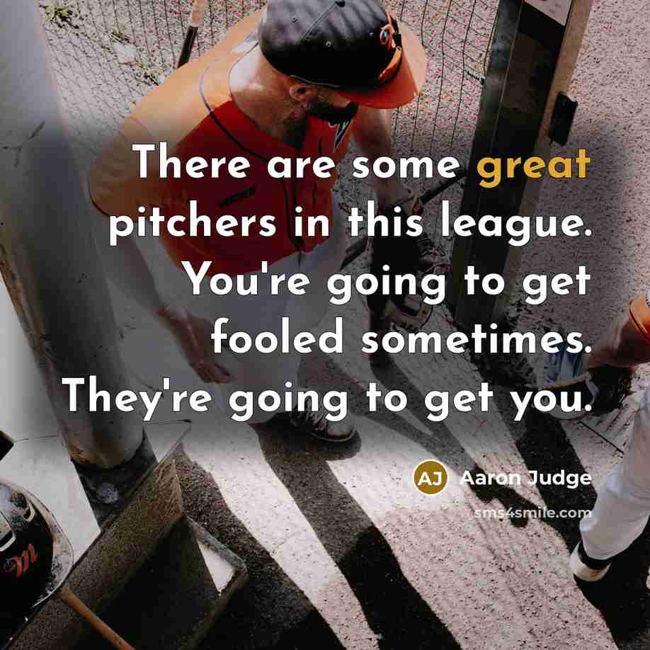 “There are some great pitchers in this league. You're going to get fooled sometimes. They're going to get you.” quote by Aaron Judge