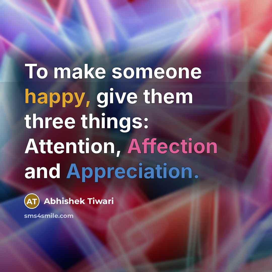 “To make someone happy, give them three things: Attention, Affection and Appreciation.” quote by Abhishek Tiwari