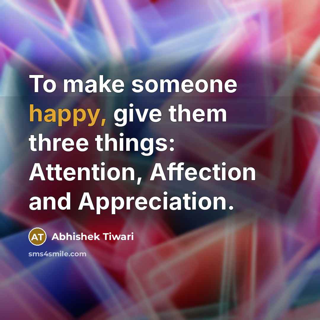 “To make someone happy, give them three things: Attention, Affection and Appreciation.” quote by Abhishek Tiwari