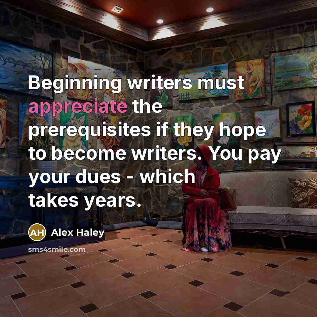 “Beginning writers must appreciate the prerequisites if they hope to…” quote by Alex Haley