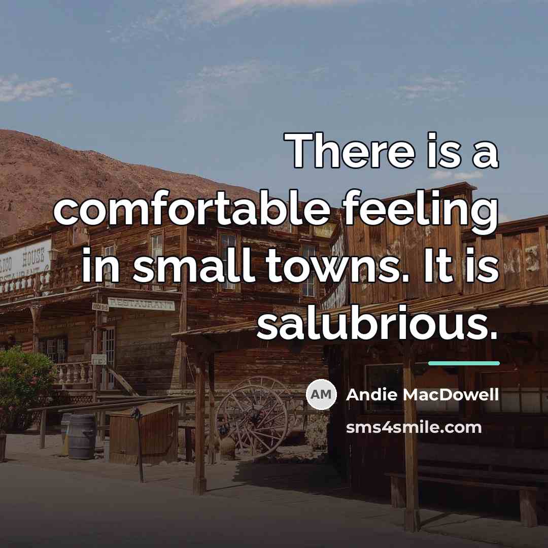 “There is a comfortable feeling in small towns. It is…” quote by Andie MacDowell
