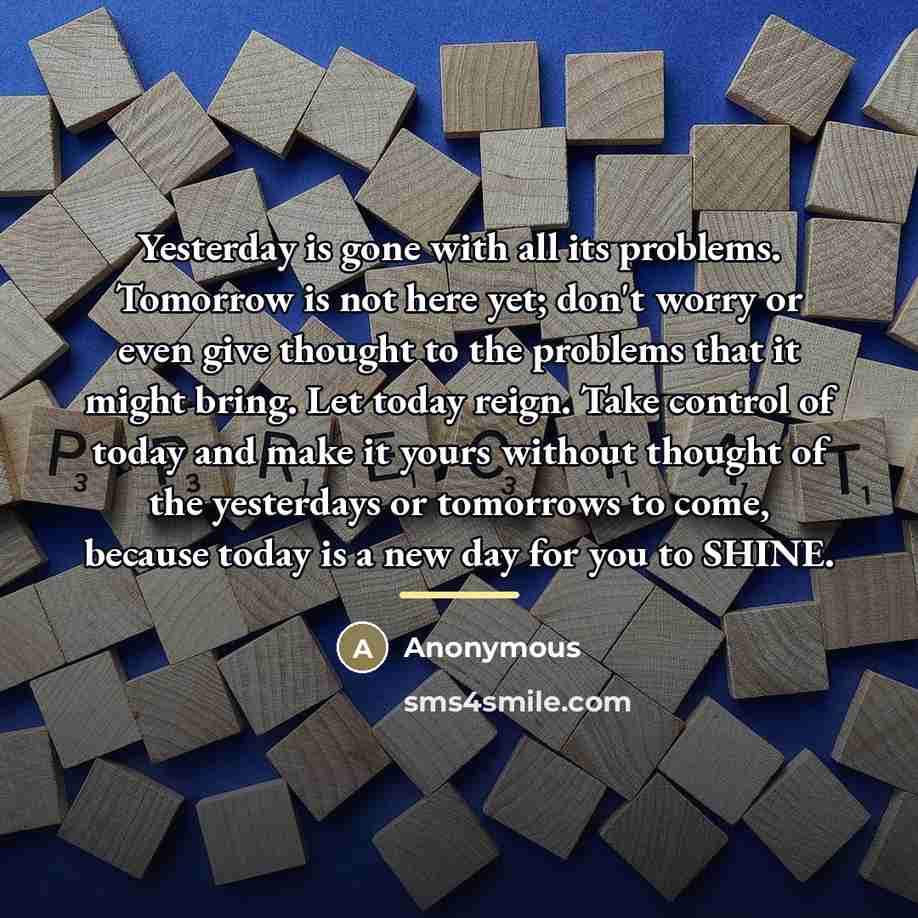 “Yesterday is gone with all its problems. Tomorrow is not…” quote by Anonymous