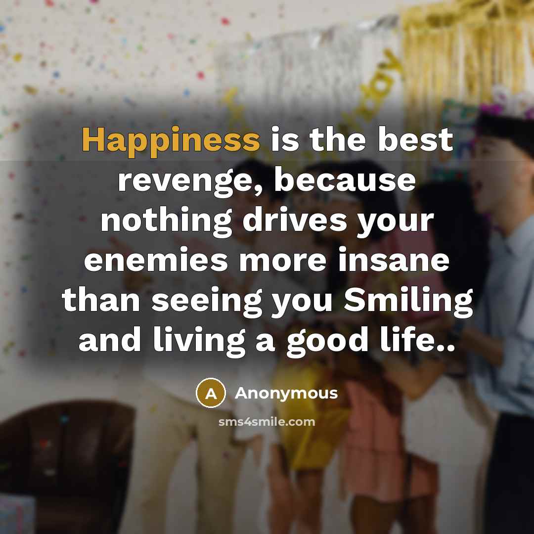 “Happiness is the best revenge, because nothing drives your enemies…” quote by Anonymous