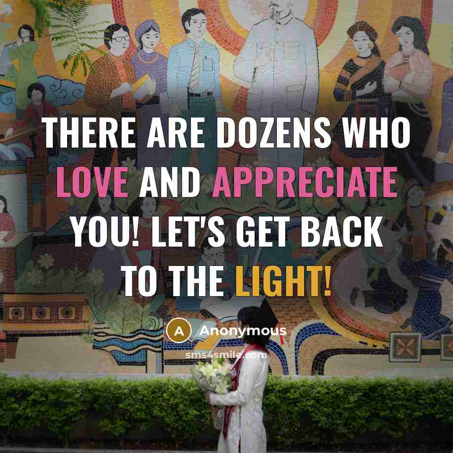 “There are dozens who love and appreciate you! Let's get back to the light!” quote by Anonymous