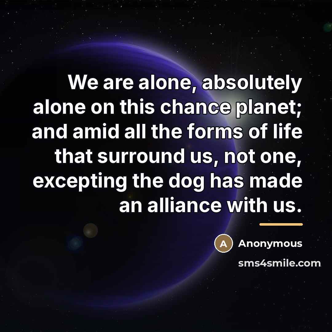 “We are alone, absolutely alone on this chance planet; and…” quote by Anonymous