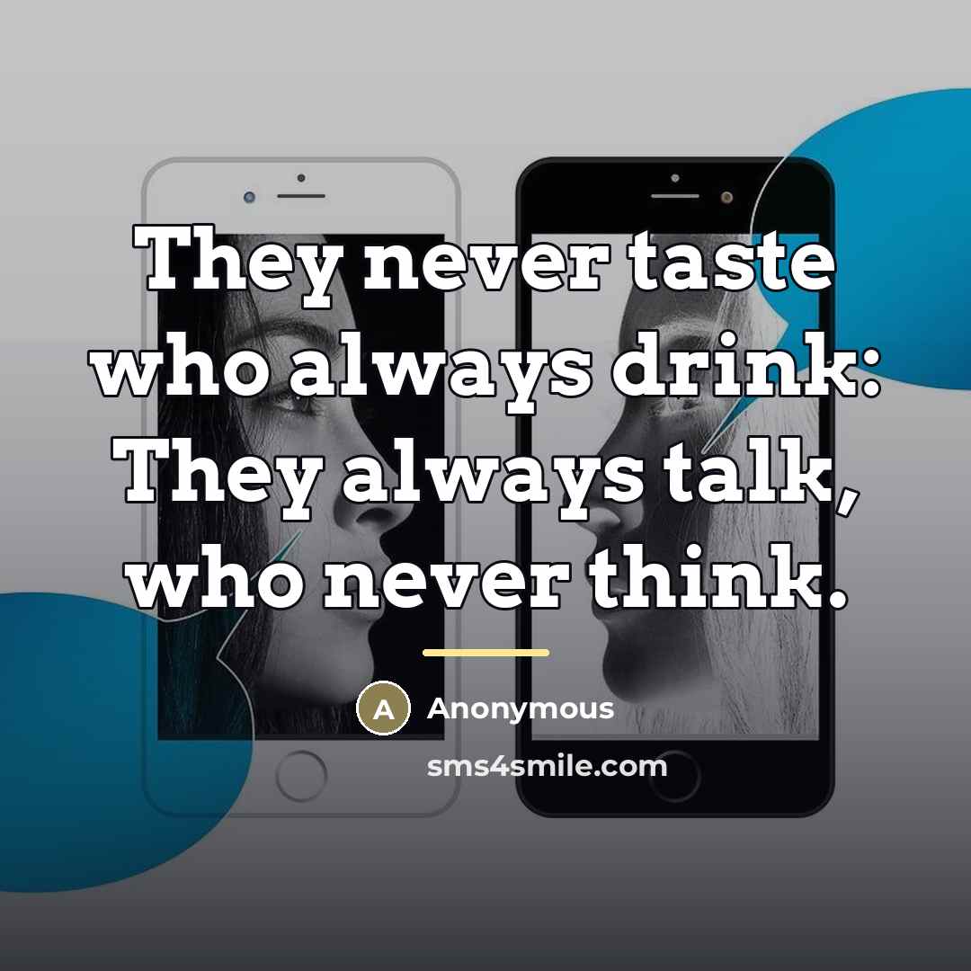 “They never taste who always drink: They always talk, who…” quote by Anonymous