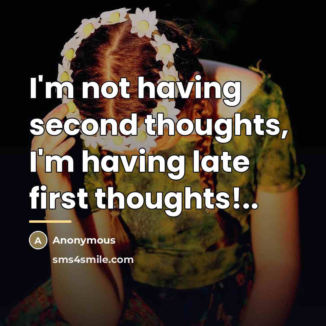“I'm not having second thoughts, I'm having late first thoughts!..…” quote by Anonymous