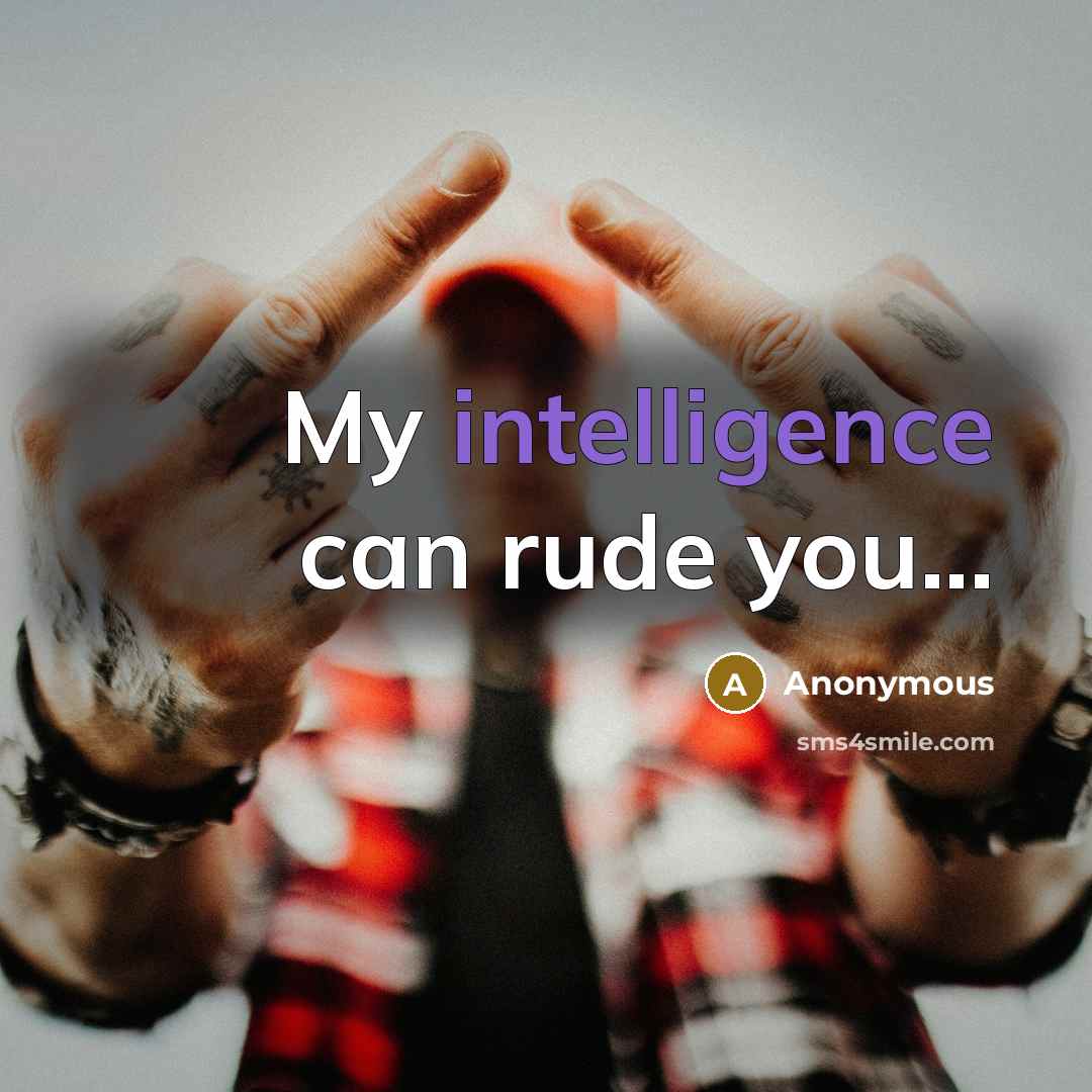 “My intelligence can rude you...” quote by Anonymous