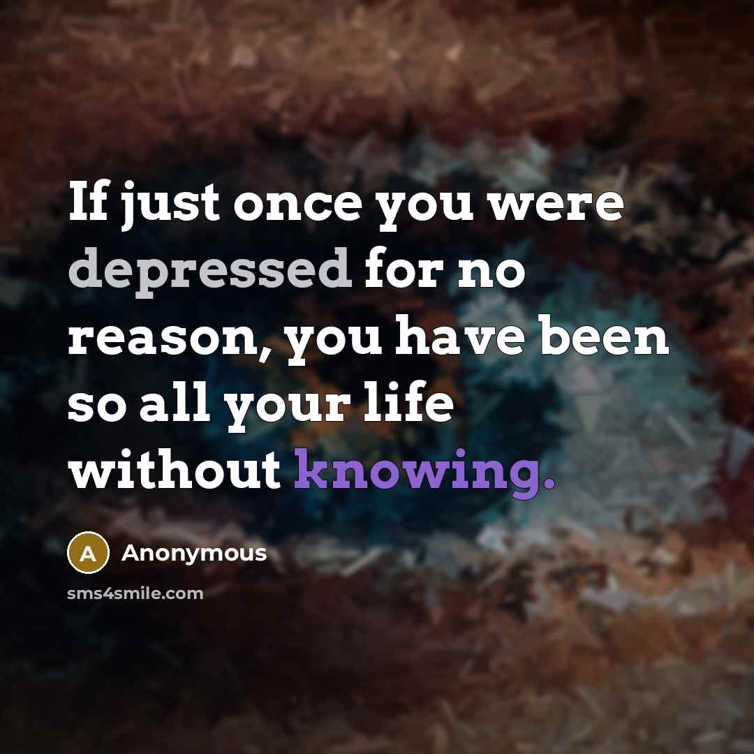“If just once you were depressed for no reason, you…” quote by Anonymous
