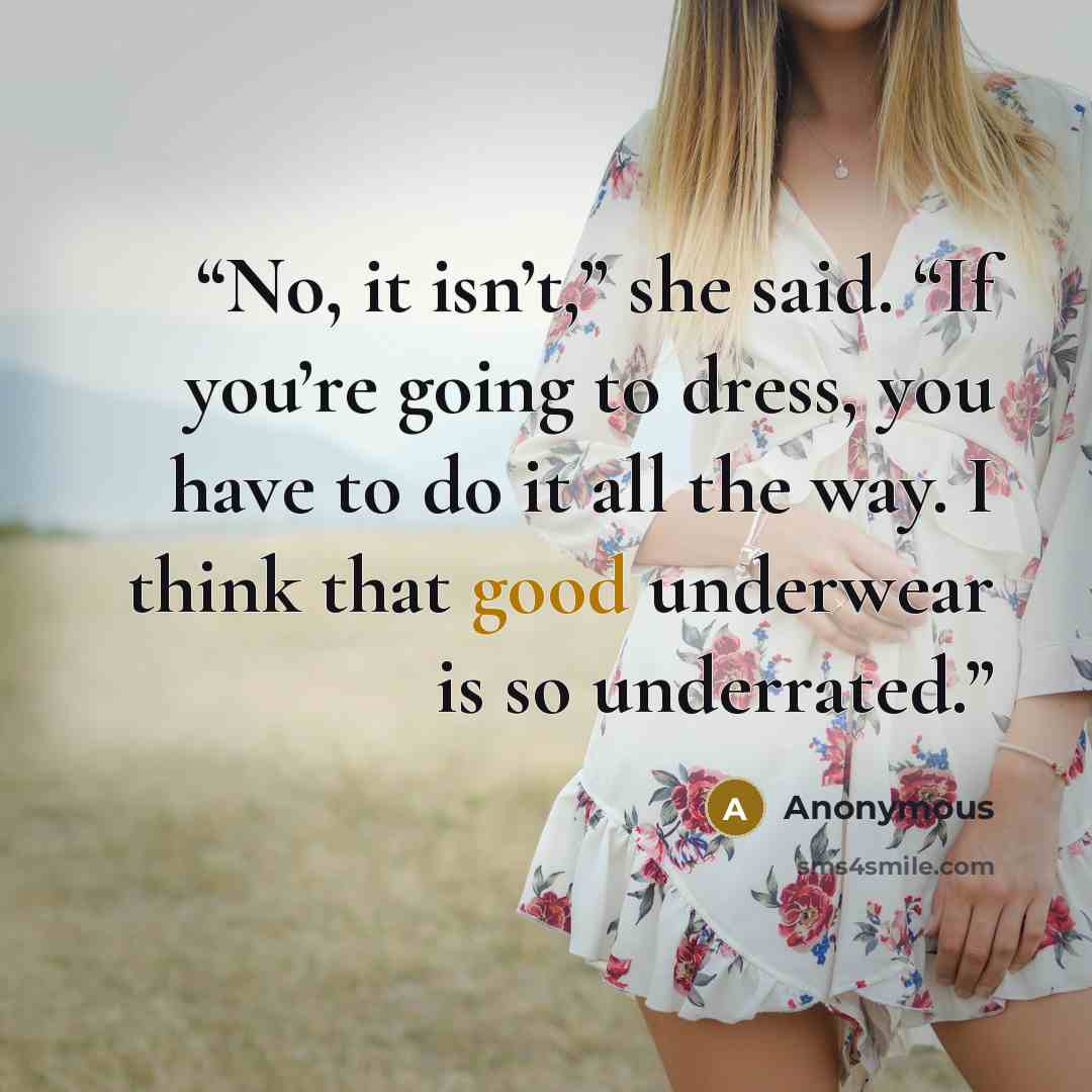 “No, it isn’t,” she said. “If you’re going to dress, you have to do it all the way. I think that good underwear is so underrated.” quote by Anonymous