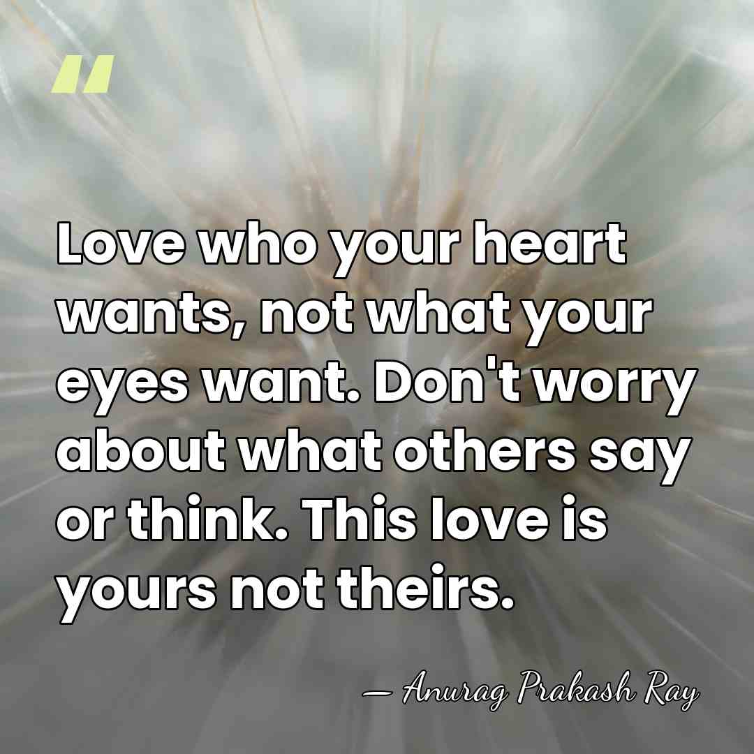 Love who your heart wants, not what your eyes want. Don't worry&hellip; - Anurag Prakash Ray