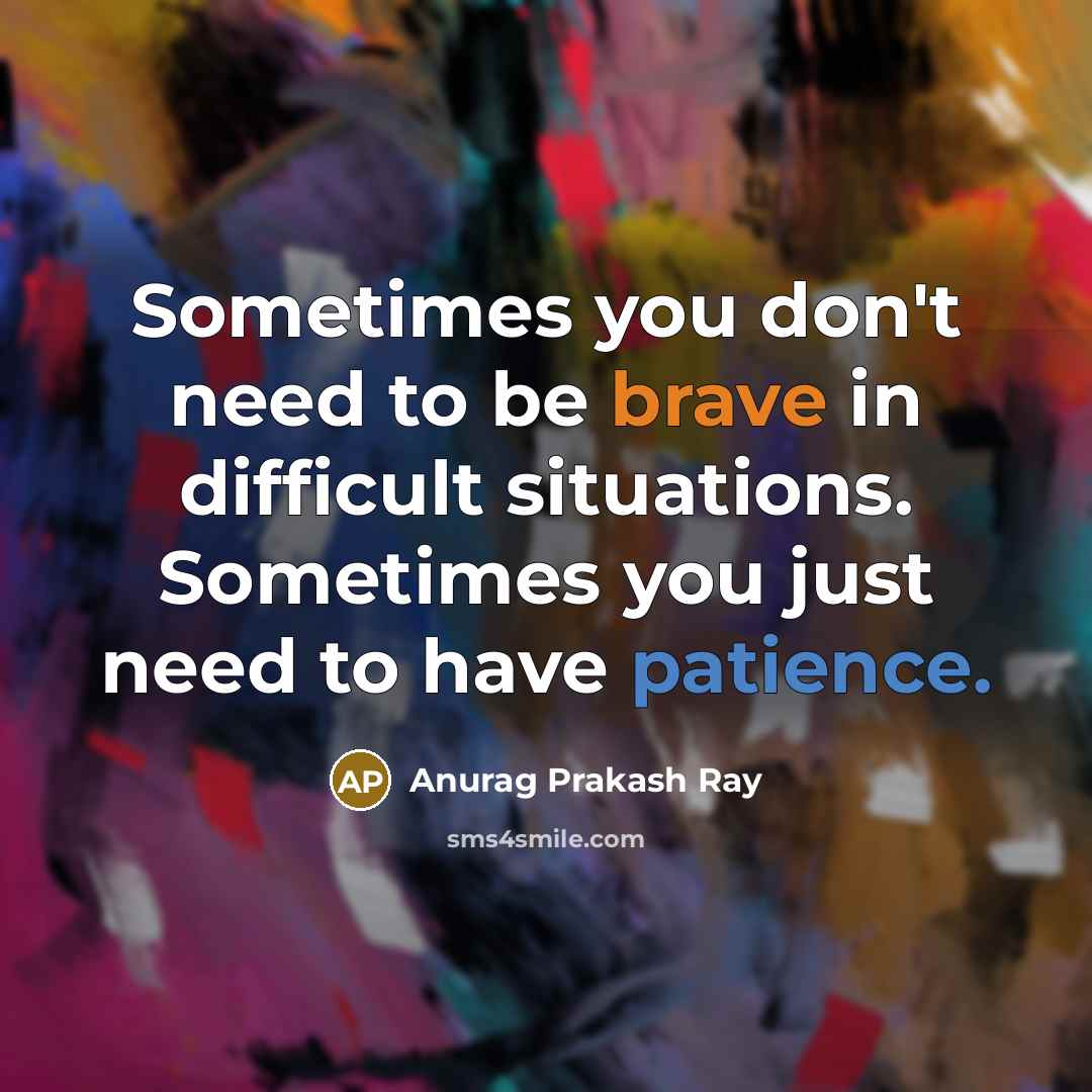“Sometimes you don't need to be brave in difficult situations.…” quote by Anurag Prakash Ray