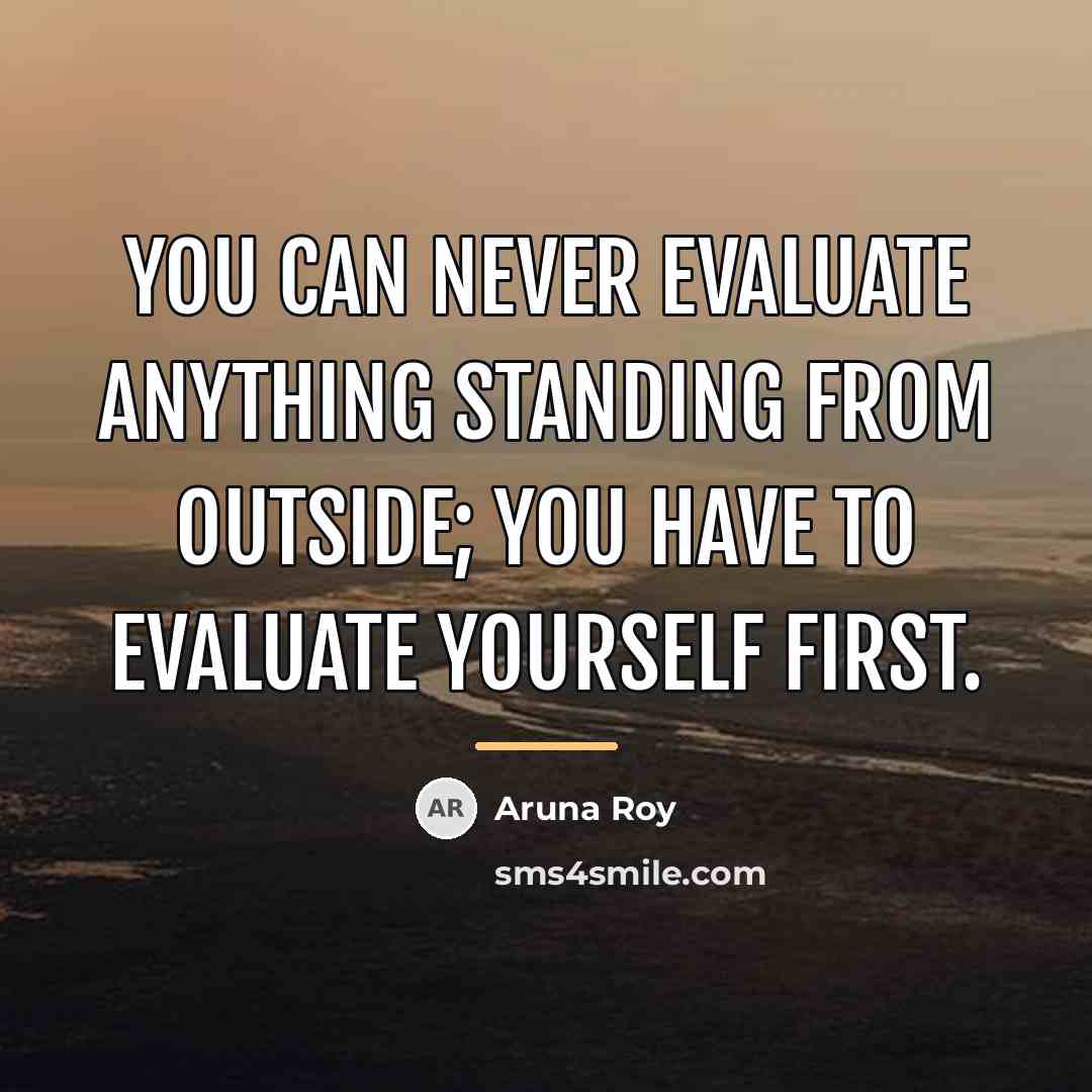 “You can never evaluate anything standing from outside; you have…” quote by Aruna Roy