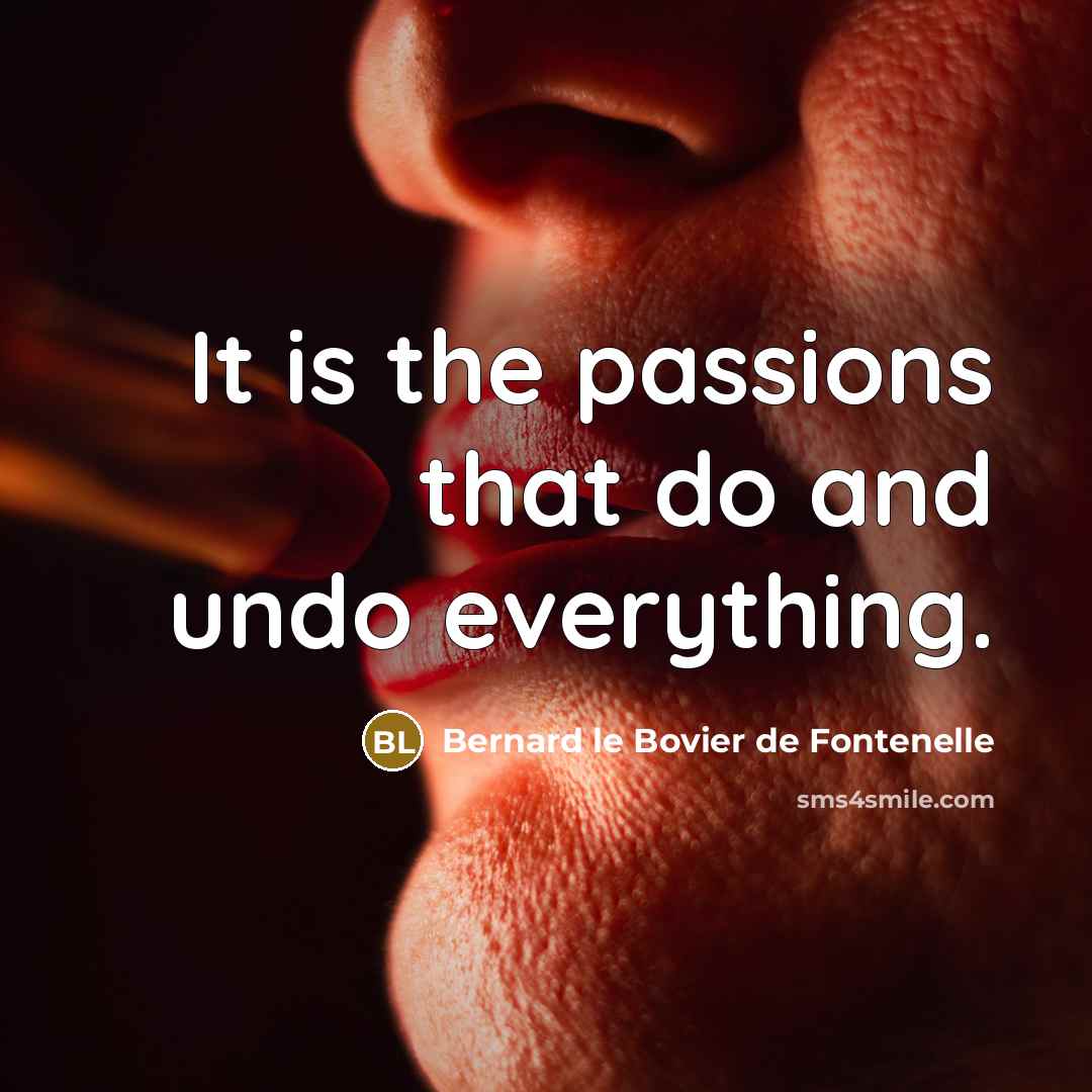 “It is the passions that do and undo everything.…” quote by Bernard le Bovier de Fontenelle
