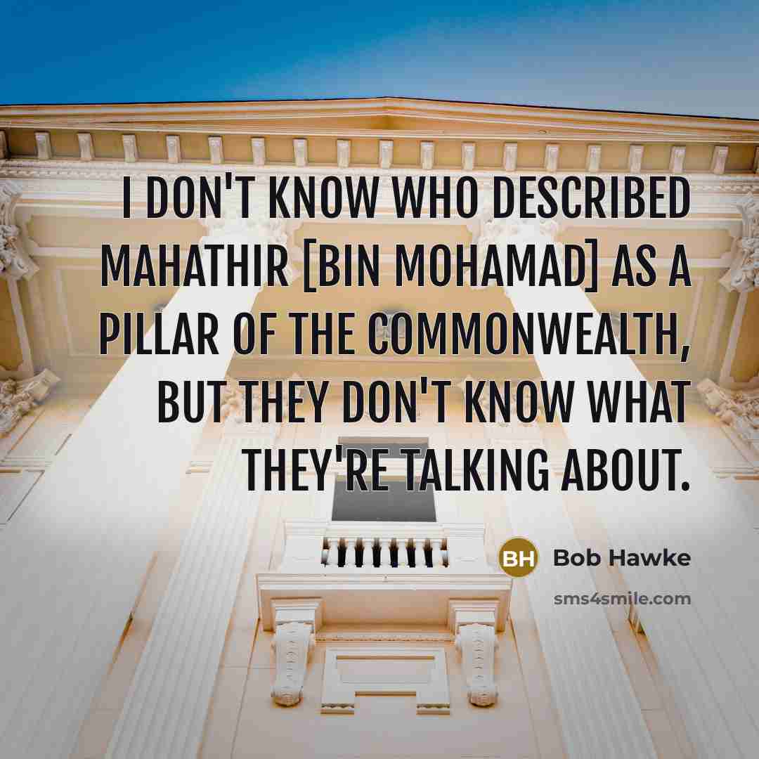 “I don't know who described Mahathir [bin Mohamad] as a…” quote by Bob Hawke