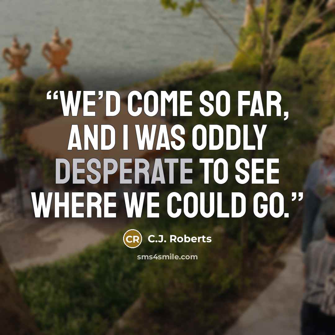 “We’d come so far, and I was oddly desperate to see where we could go.” quote by C.J. Roberts