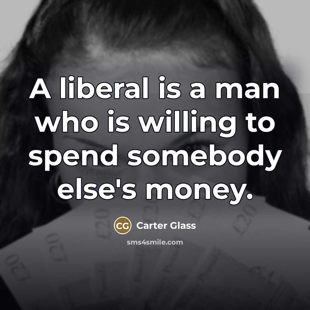 “A liberal is a man who is willing to spend…” quote by Carter Glass