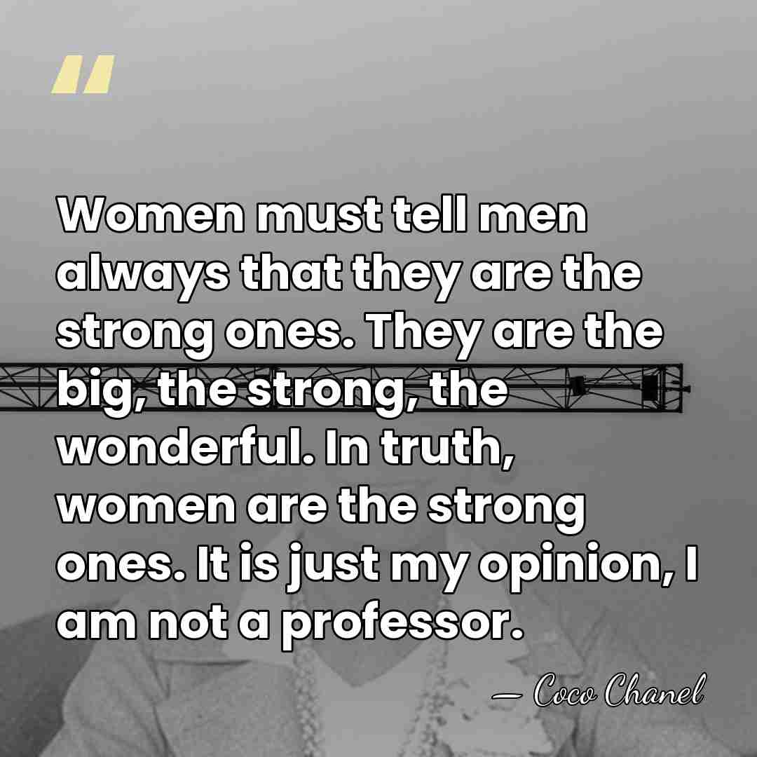 Women must tell men always that they are the strong ones. They&hellip; - Coco Chanel
