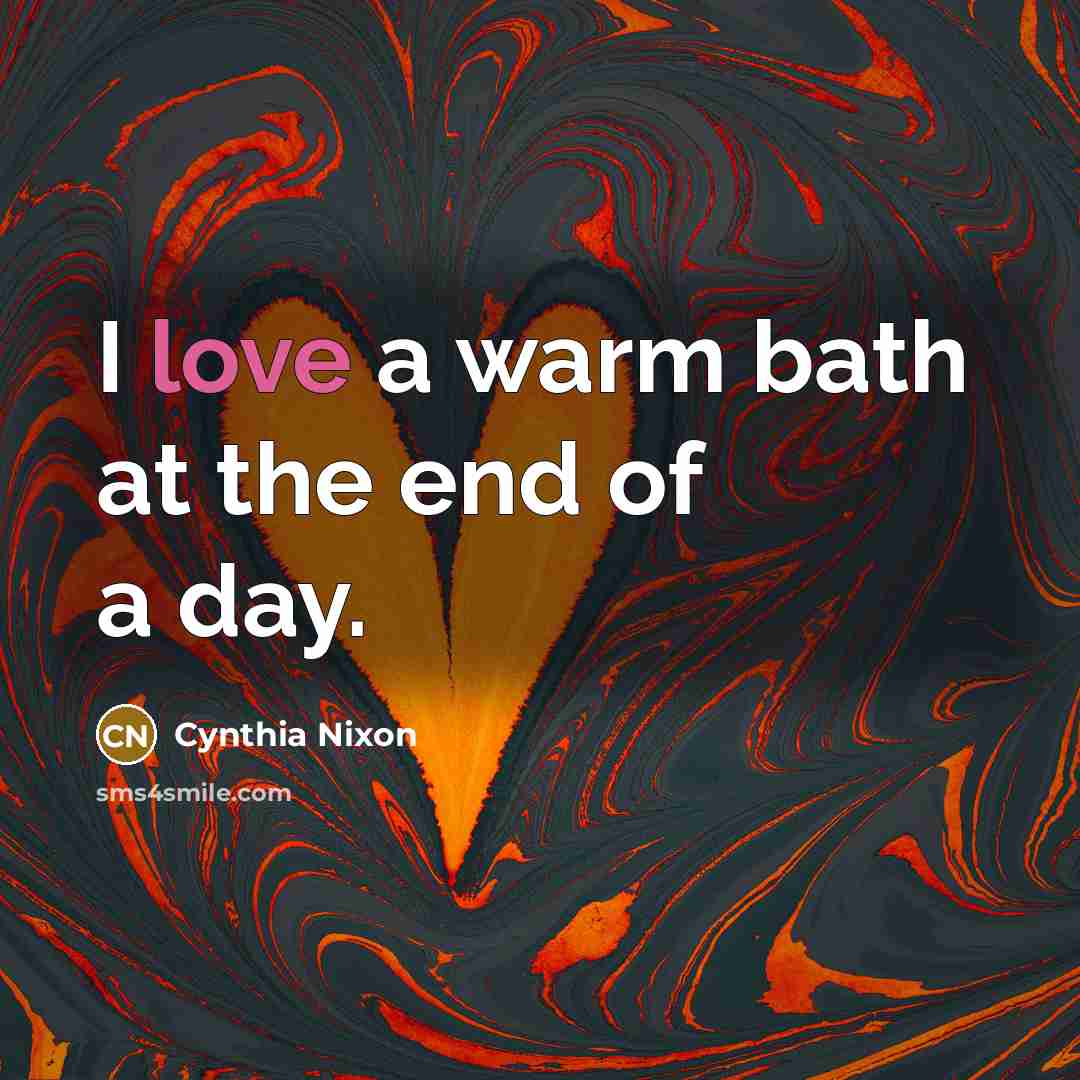 “I love a warm bath at the end of a…” quote by Cynthia Nixon