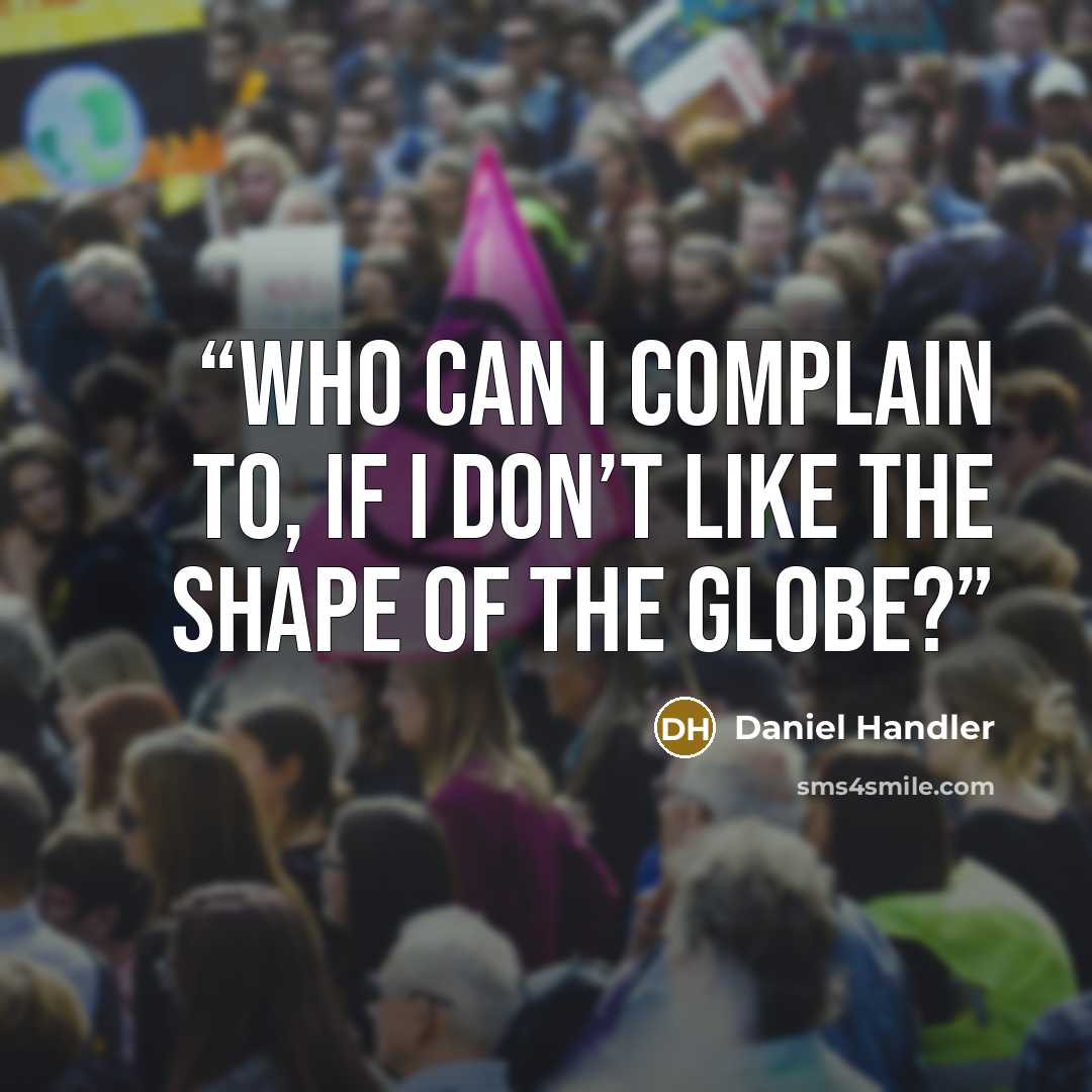 “Who can I complain to, if I don’t like the shape of the globe?” quote by Daniel Handler