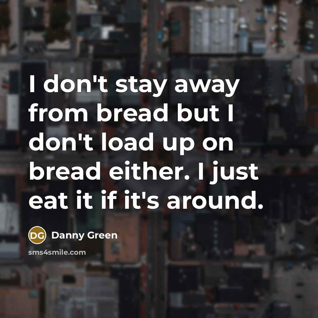 “I don't stay away from bread but I don't load…” quote by Danny Green