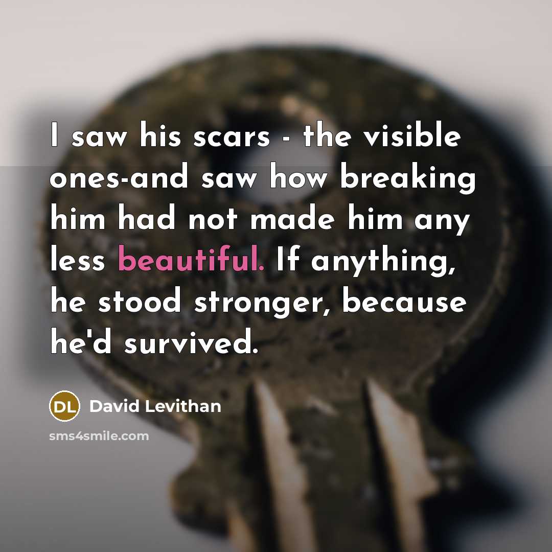 “I saw his scars - the visible ones-and saw how…” quote by David Levithan