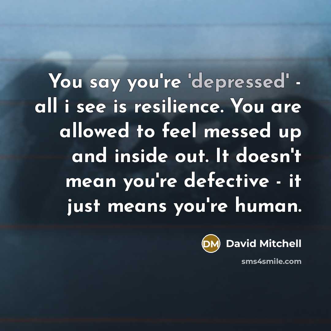 “You say you're 'depressed' - all i see is resilience.…” quote by David Mitchell