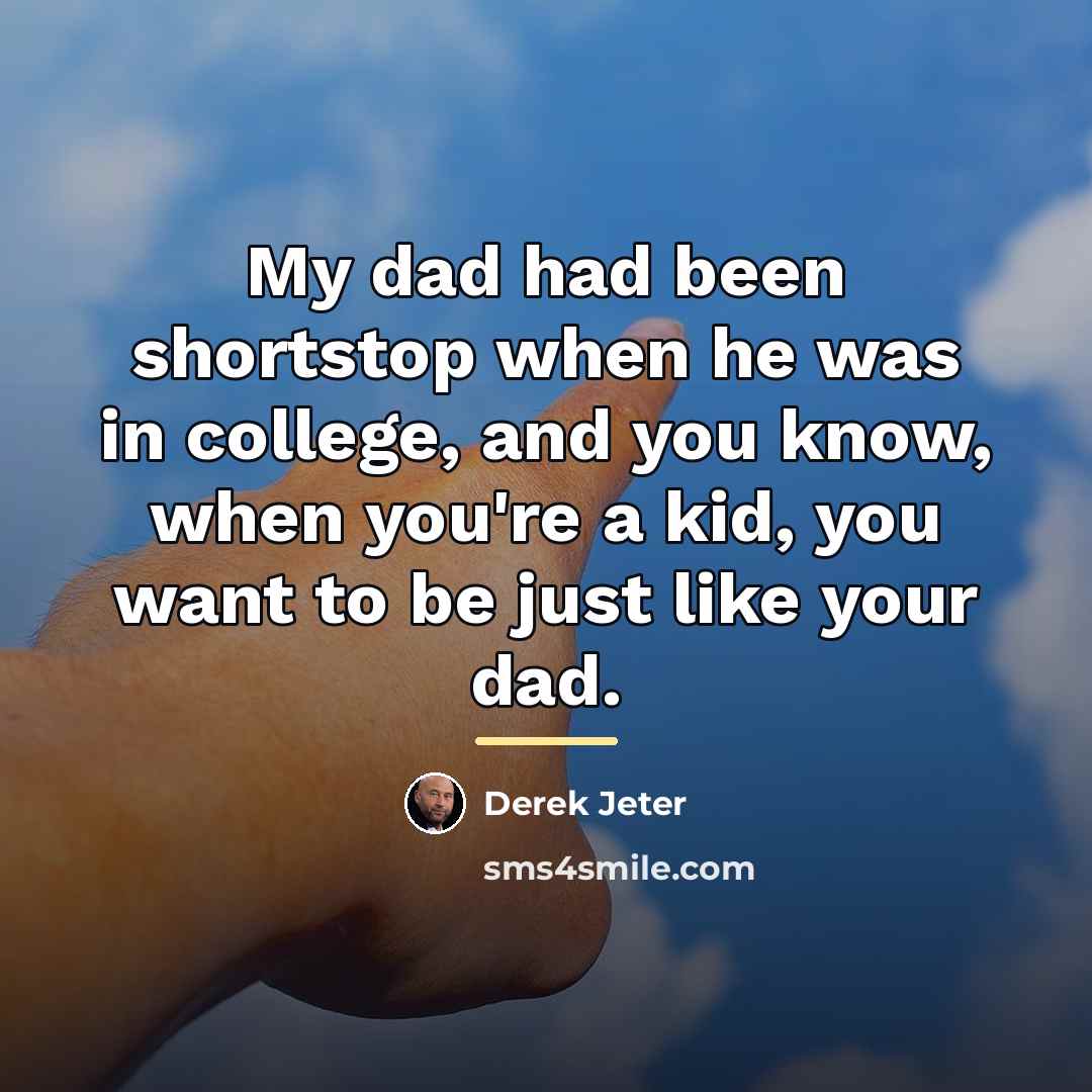 “My dad had been shortstop when he was in college,…” quote by Derek Jeter