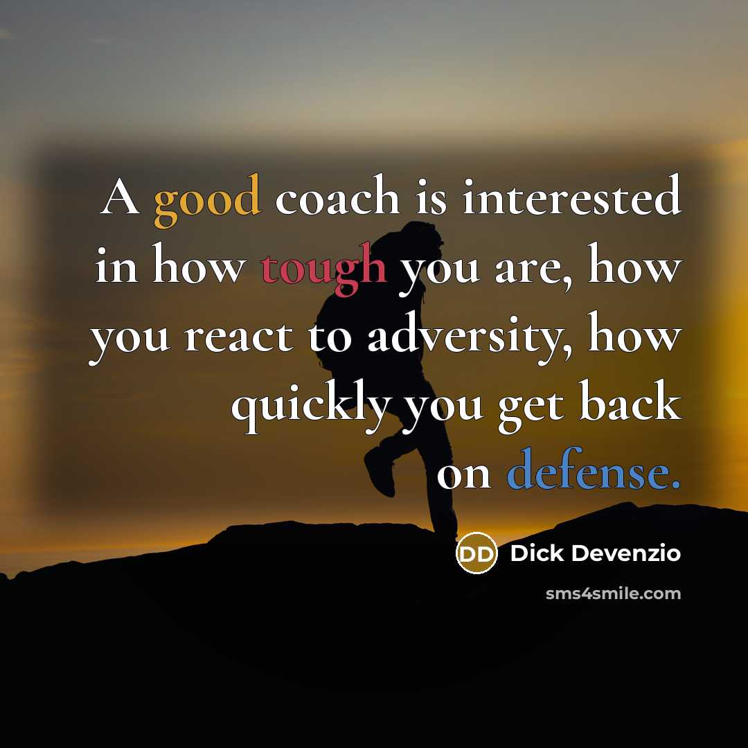 “A good coach is interested in how tough you are,…” quote by Dick Devenzio