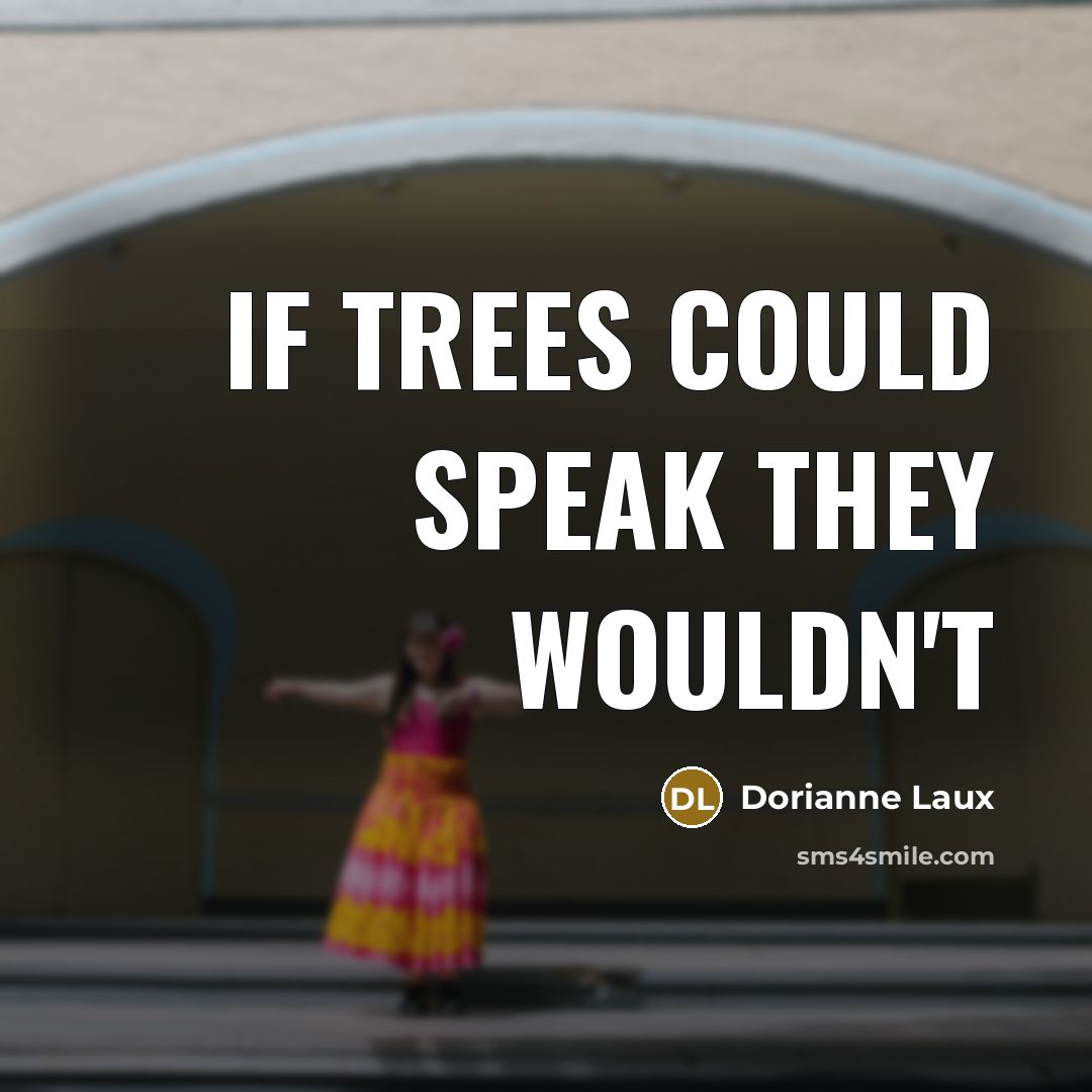 “If trees could speak they wouldn't…” quote by Dorianne Laux