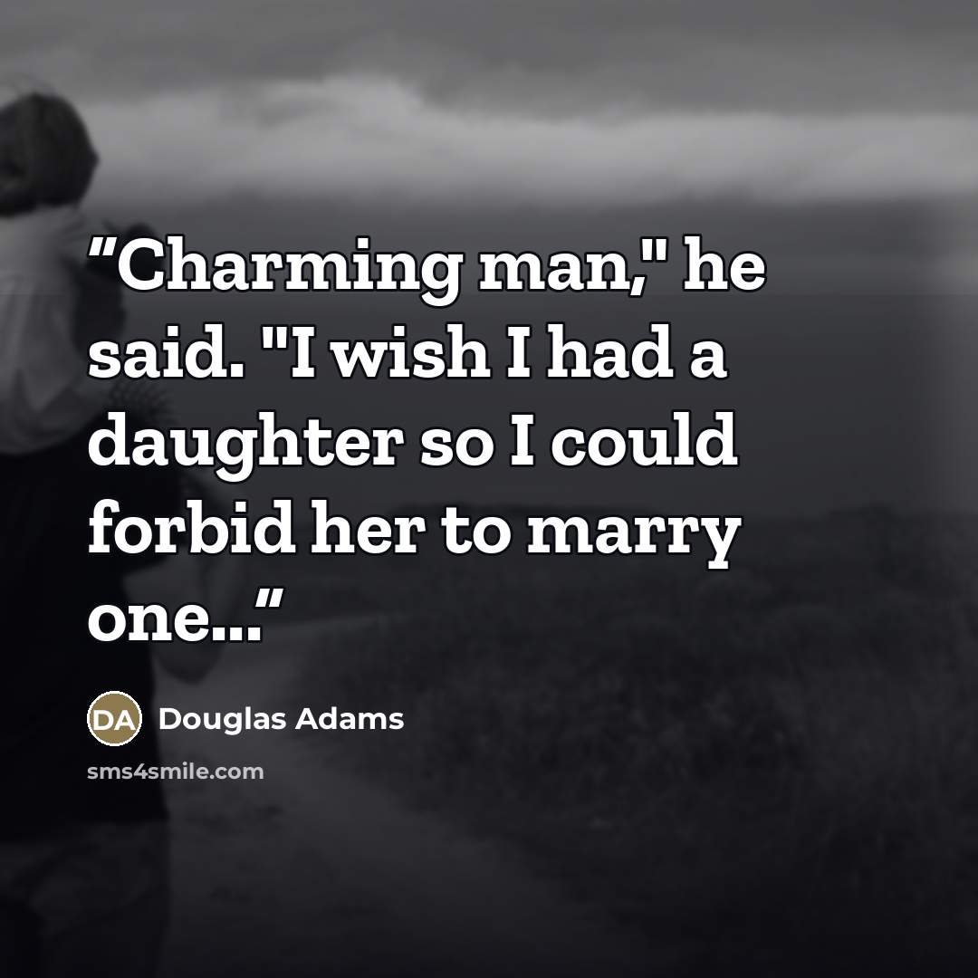 “Charming man," he said. "I wish I had a daughter so I could forbid her to marry one...” quote by Douglas Adams