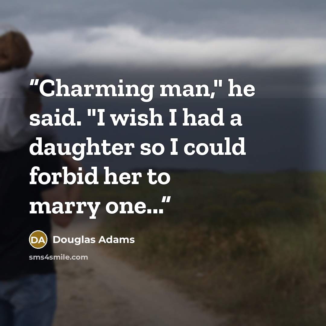 “Charming man," he said. "I wish I had a daughter so I could forbid her to marry one...” quote by Douglas Adams
