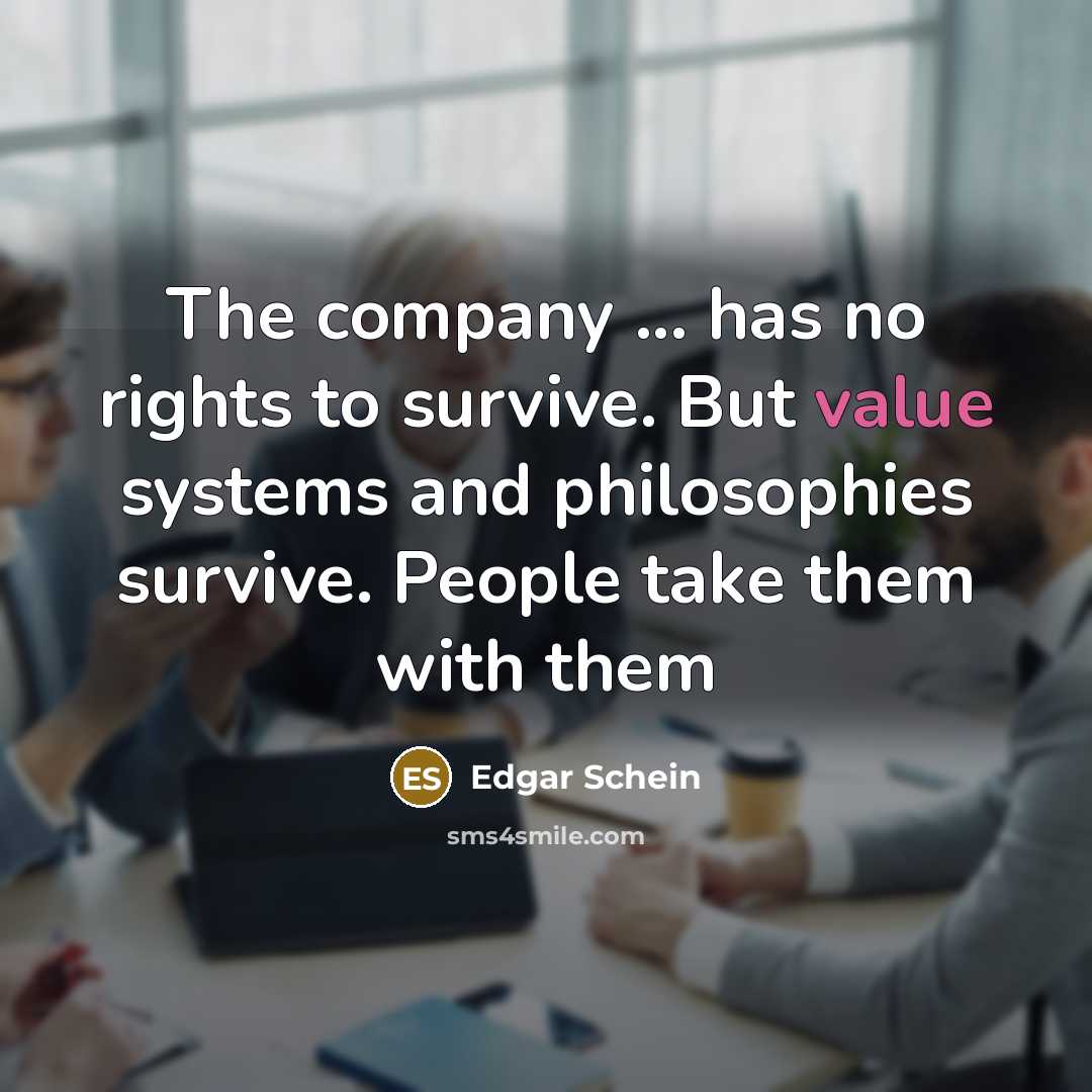 “The company ... has no rights to survive. But value…” quote by Edgar Schein