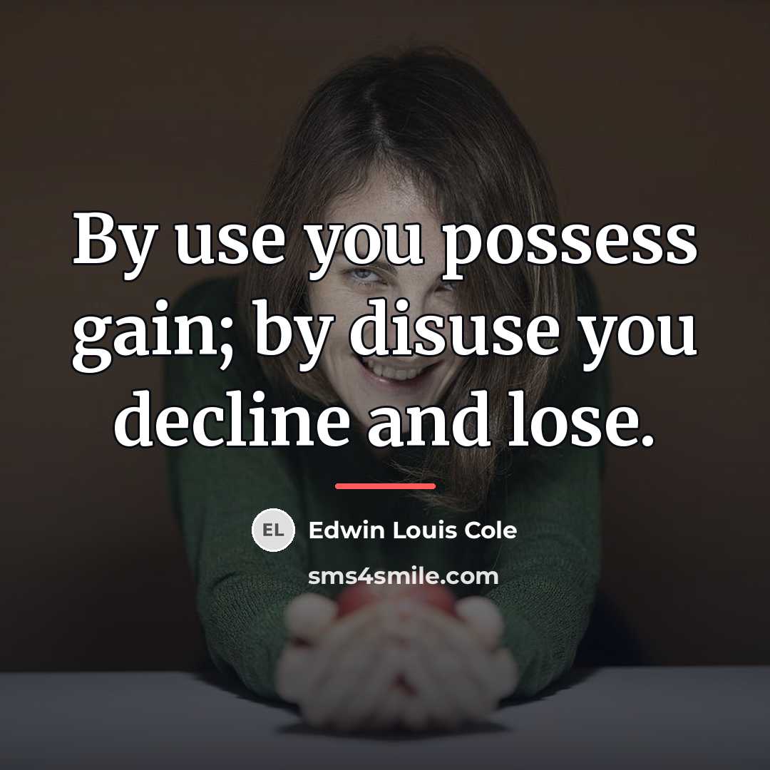 “By use you possess gain; by disuse you decline and…” quote by Edwin Louis Cole
