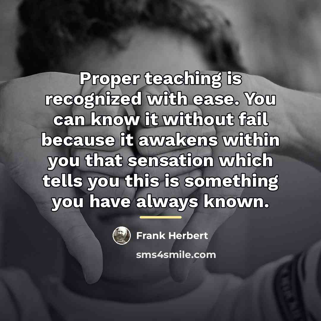 “Proper teaching is recognized with ease. You can know it…” quote by Frank Herbert