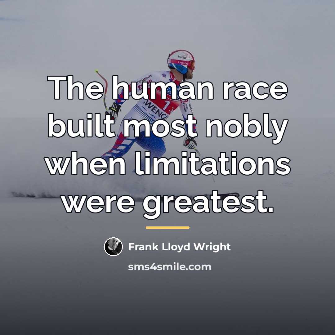 “The human race built most nobly when limitations were greatest.…” quote by Frank Lloyd Wright