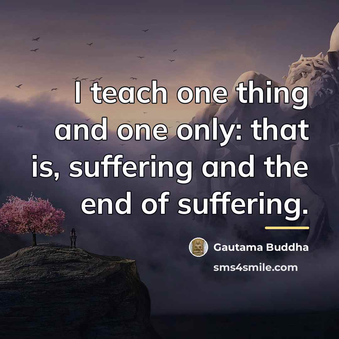 “I teach one thing and one only: that is, suffering…” quote by Gautama Buddha