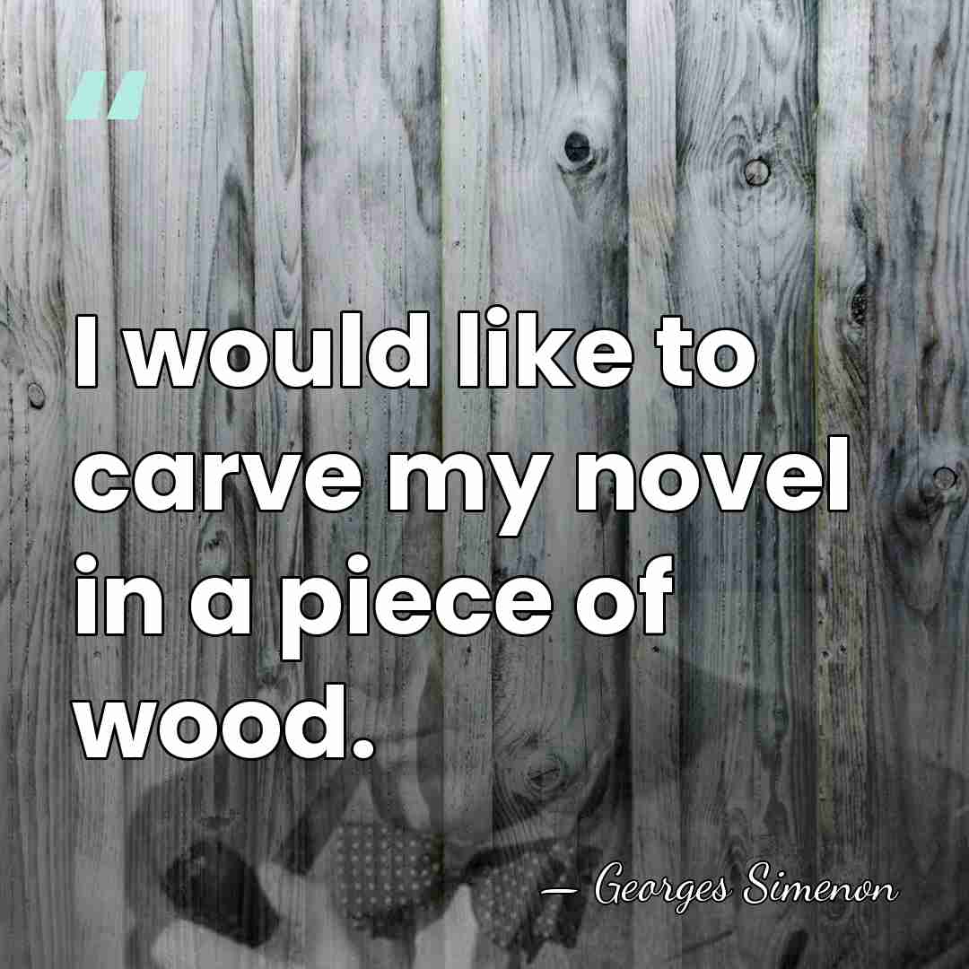 I would like to carve my novel in a piece of wood. - Georges Simenon