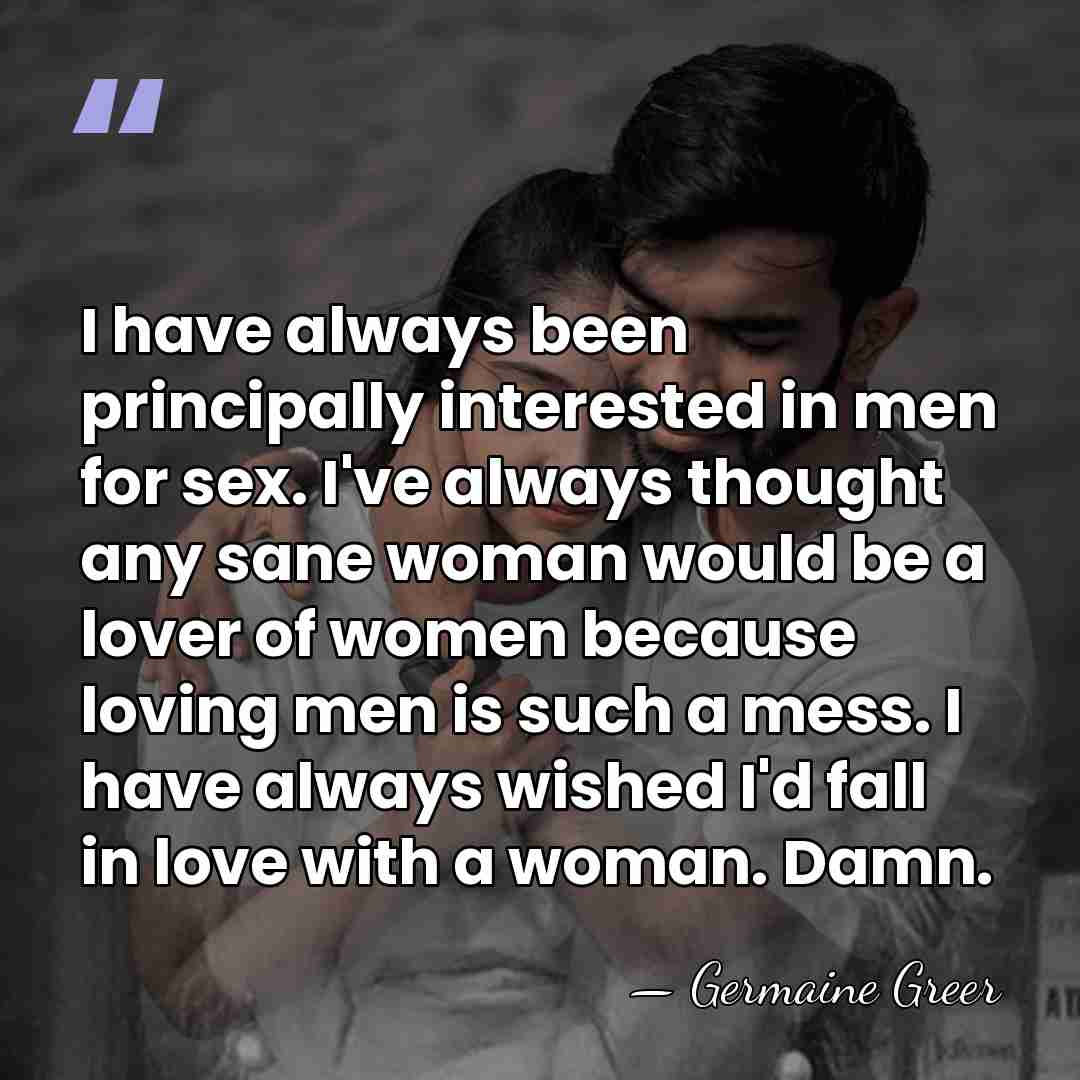 I have always been principally interested in men for sex. I've always&hellip; - Germaine Greer