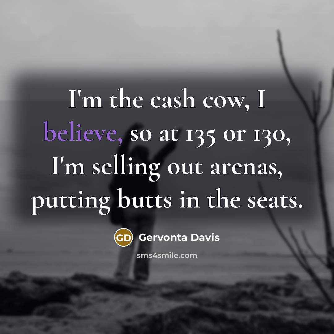 “I'm the cash cow, I believe, so at 135 or…” quote by Gervonta Davis
