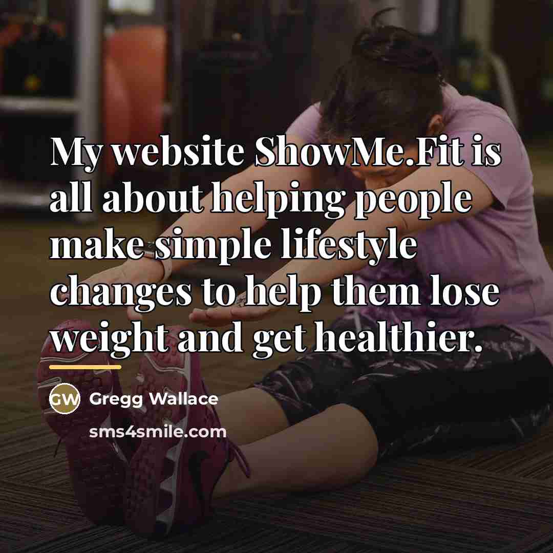 “My website ShowMe.Fit is all about helping people make simple…” quote by Gregg Wallace