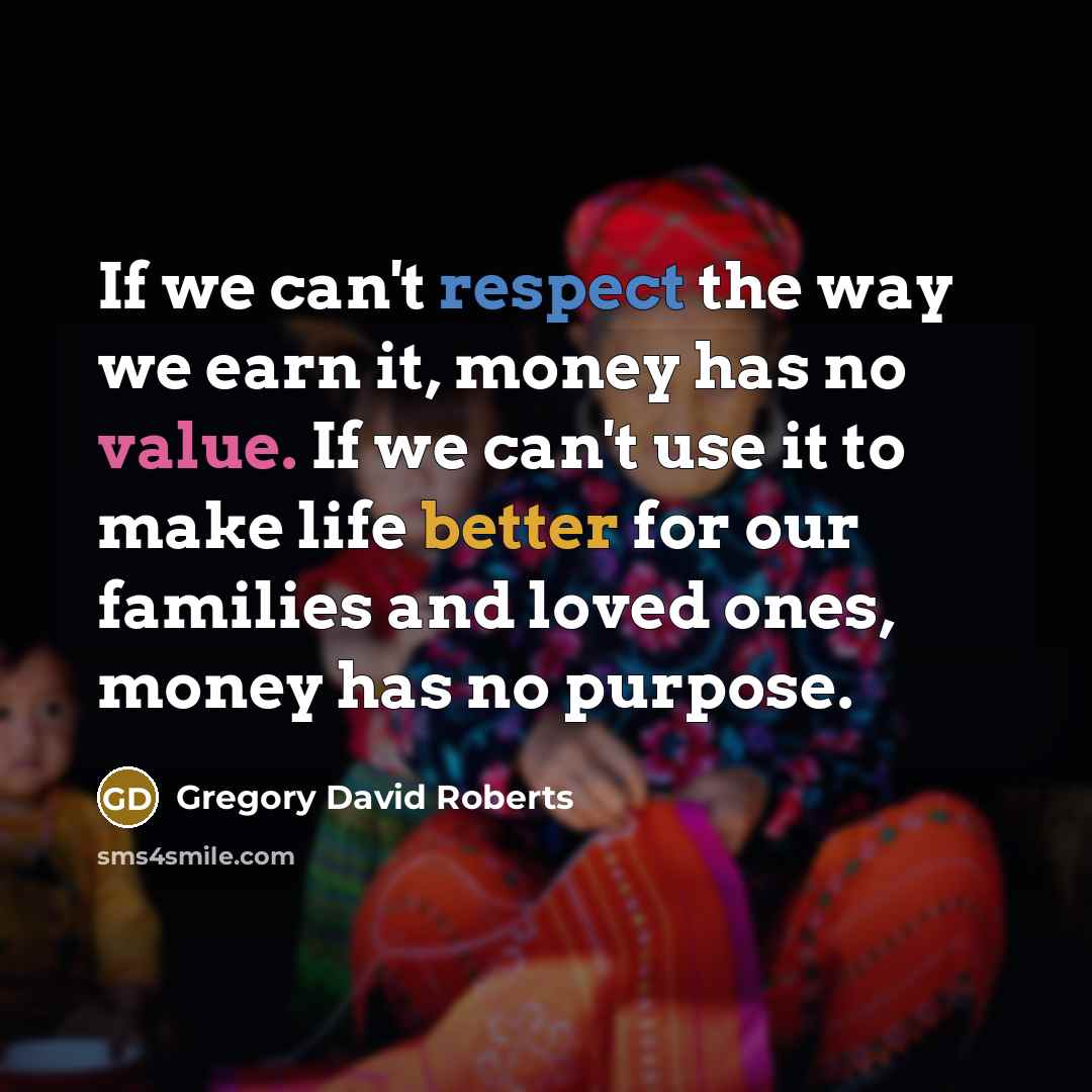 “If we can't respect the way we earn it, money…” quote by Gregory David Roberts