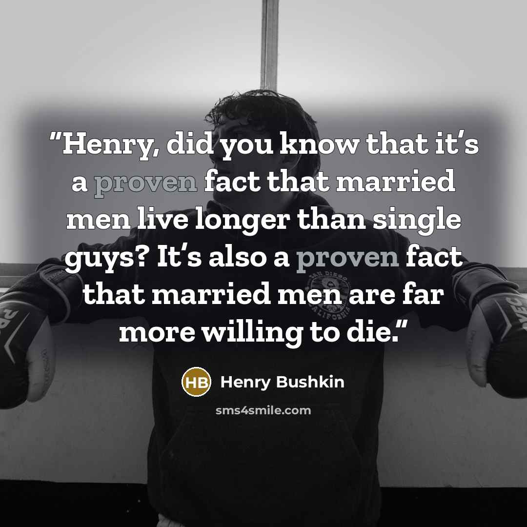 “Henry, did you know that it’s a proven fact that married men live longer than single guys? It’s also a proven fact that married men are far more willing to die.” quote by Henry Bushkin
