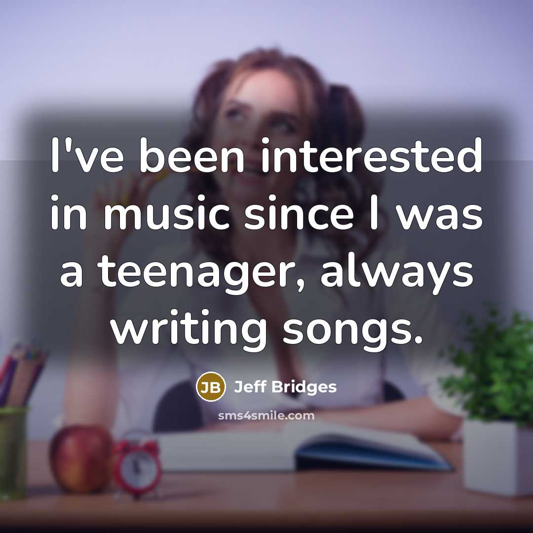 “I've been interested in music since I was a teenager,…” quote by Jeff Bridges