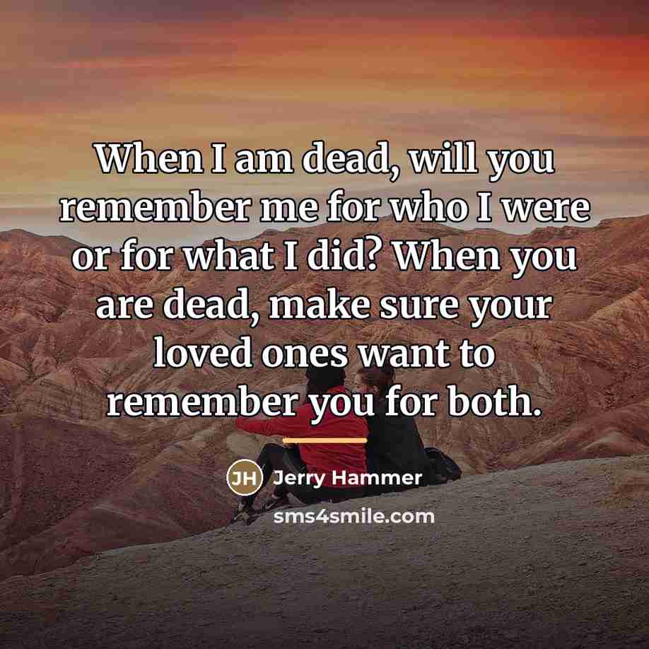 “When I am dead, will you remember me for who…” quote by Jerry Hammer