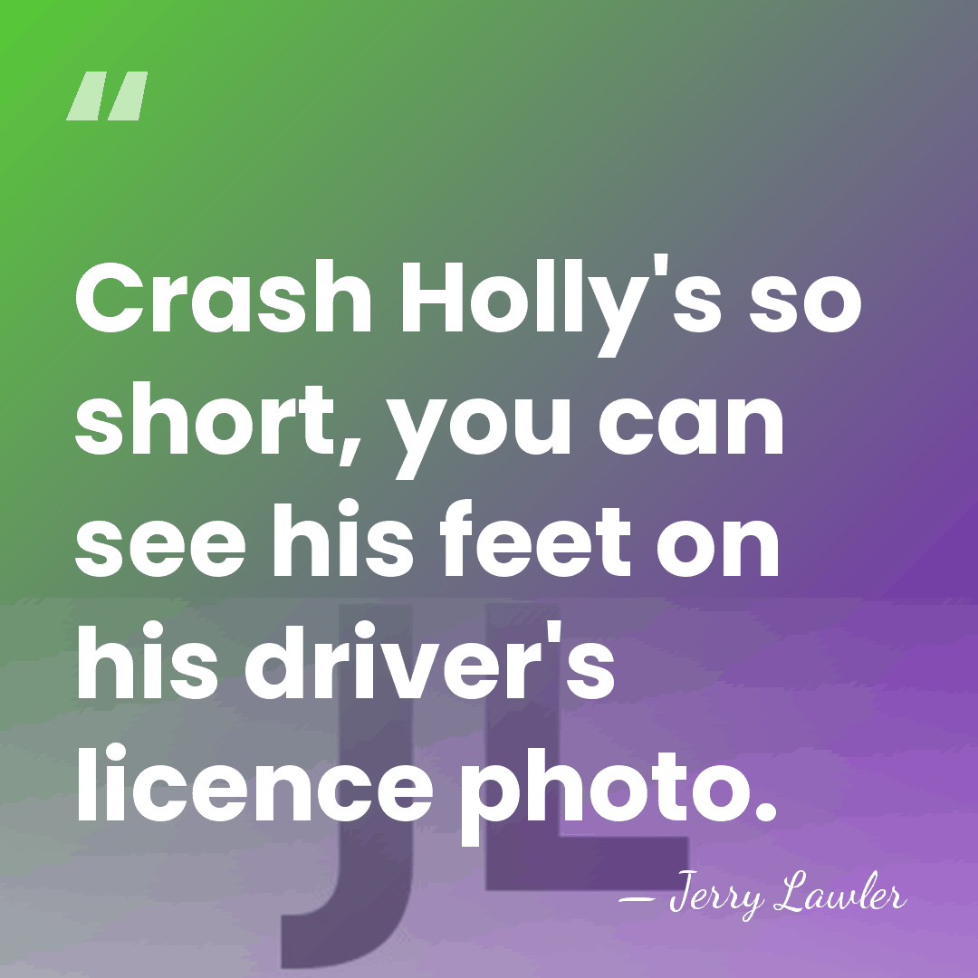 Crash Holly's so short, you can see his feet on his driver's&hellip; - Jerry Lawler