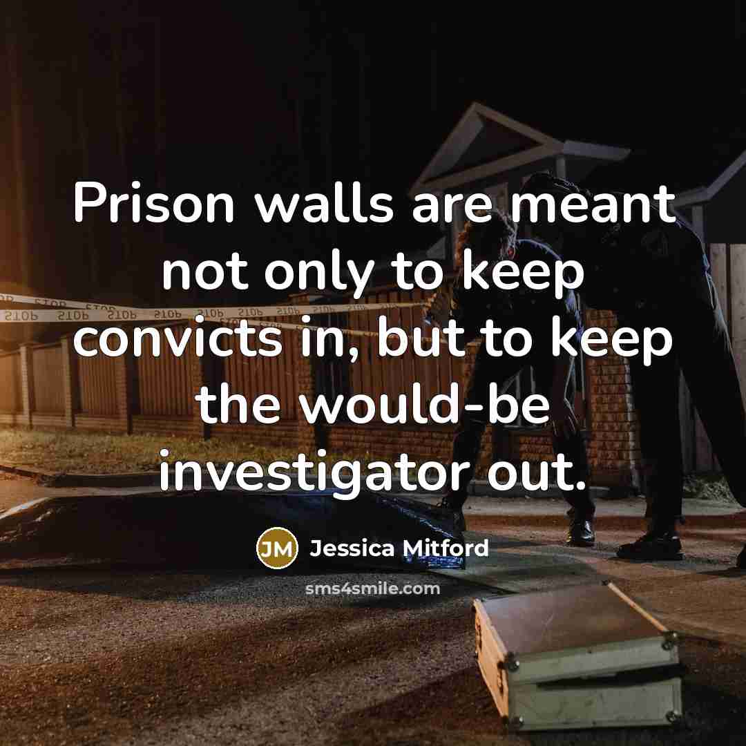 “Prison walls are meant not only to keep convicts in,…” quote by Jessica Mitford