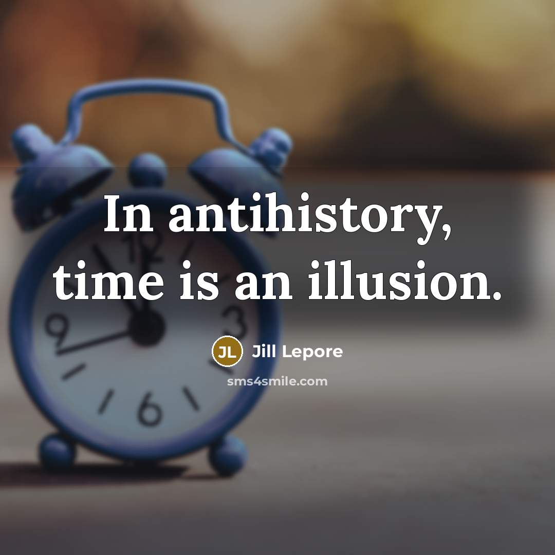 “In antihistory, time is an illusion.…” quote by Jill Lepore