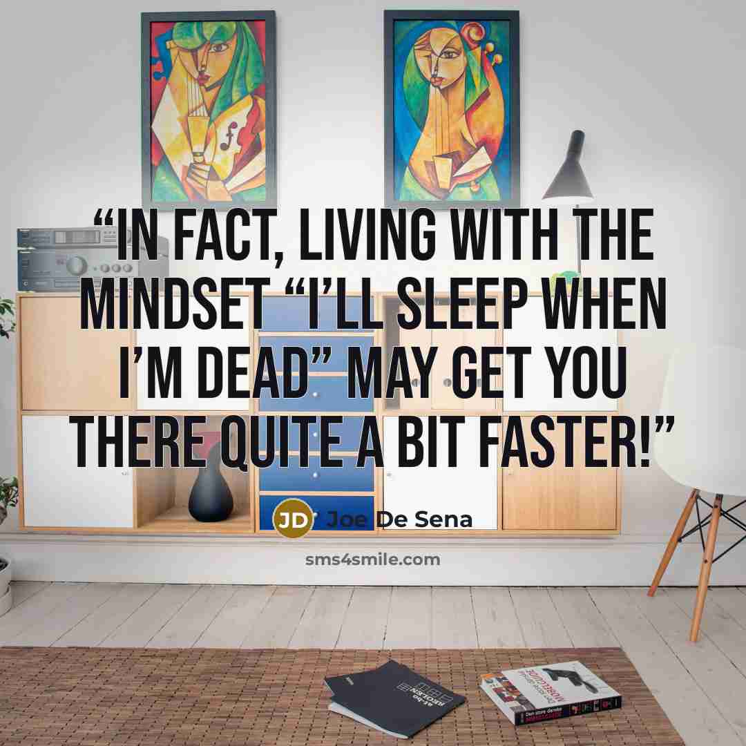 “In fact, living with the mindset “I’ll sleep when I’m dead” may get you there quite a bit faster!” quote by Joe De Sena